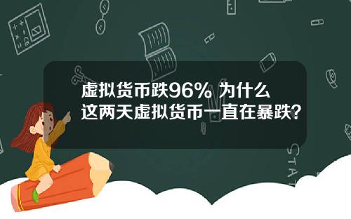 虚拟货币跌96% 为什么这两天虚拟货币一直在暴跌?