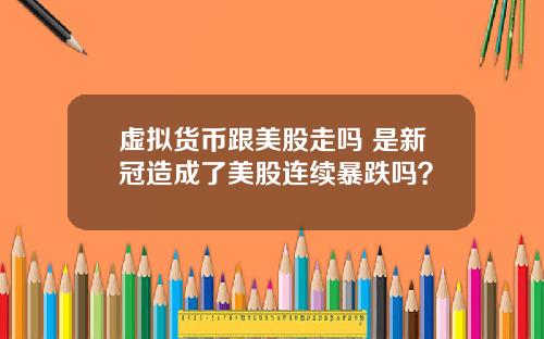 虚拟货币跟美股走吗 是新冠造成了美股连续暴跌吗?