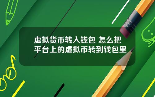 虚拟货币转入钱包 怎么把平台上的虚拟币转到钱包里