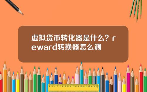虚拟货币转化器是什么？reward转换器怎么调