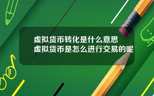 虚拟货币转化是什么意思 虚拟货币是怎么进行交易的呢