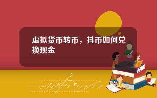虚拟货币转币,抖币如何兑换现金