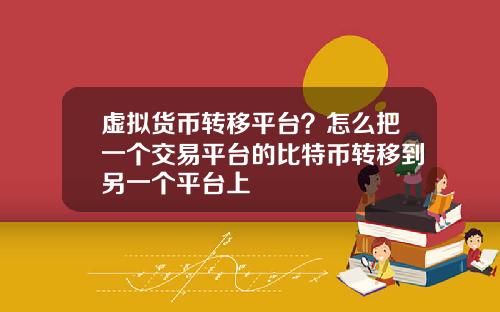 虚拟货币转移平台?怎么把一个交易平台的比特币转移到另一个平台上