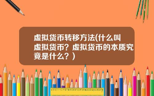虚拟货币转移方法(什么叫虚拟货币?虚拟货币的本质究竟是什么?)