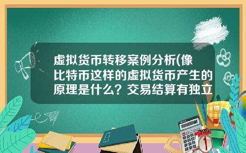 虚拟货币转移案例分析(像比特币这样的虚拟货币产生的原理是什么?交易结算有独立系统?)