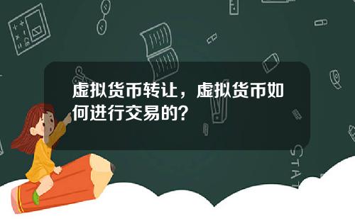 虚拟货币转让,虚拟货币如何进行交易的?