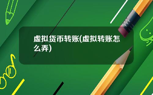 虚拟货币转账(虚拟转账怎么弄)