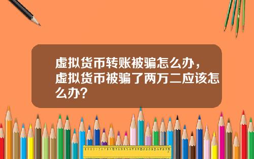 虚拟货币转账被骗怎么办,虚拟货币被骗了两万二应该怎么办?