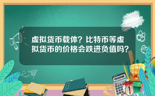 虚拟货币载体?比特币等虚拟货币的价格会跌进负值吗?