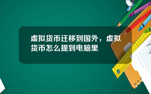 虚拟货币迁移到国外,虚拟货币怎么提到电脑里