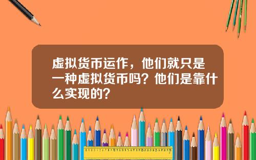 虚拟货币运作,他们就只是一种虚拟货币吗?他们是靠什么实现的?