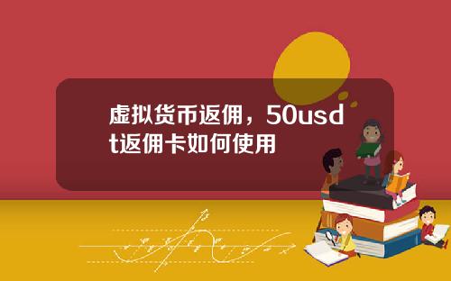 虚拟货币返佣,50usdt返佣卡如何使用