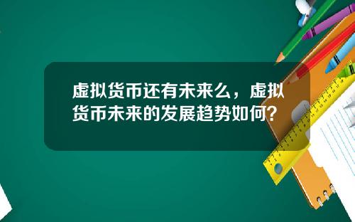 虚拟货币还有未来么,虚拟货币未来的发展趋势如何?