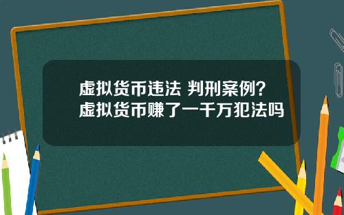 虚拟货币违法 判刑案例?虚拟货币赚了一千万犯法吗