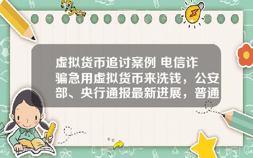 虚拟货币追讨案例 电信诈骗急用虚拟货币来洗钱,公安部、央行通报最新进展,普通用户怎么防范?