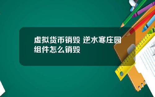 虚拟货币销毁 逆水寒庄园组件怎么销毁