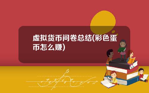 虚拟货币问卷总结(彩色蛋币怎么赚)