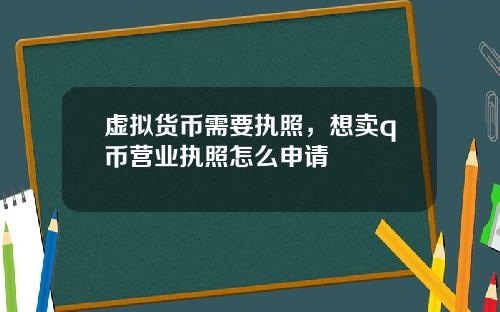 虚拟货币需要执照,想卖q币营业执照怎么申请