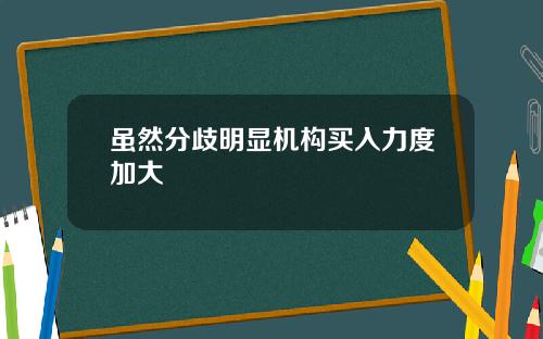 虽然分歧明显机构买入力度加大