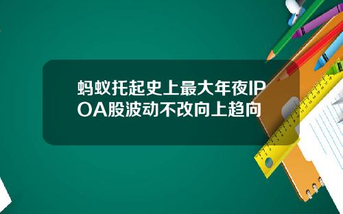 蚂蚁托起史上最大年夜IPOA股波动不改向上趋向