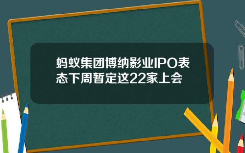 蚂蚁集团博纳影业IPO表态下周暂定这22家上会
