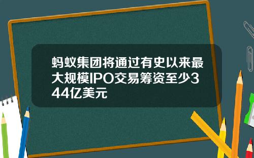 蚂蚁集团将通过有史以来最大规模IPO交易筹资至少344亿美元