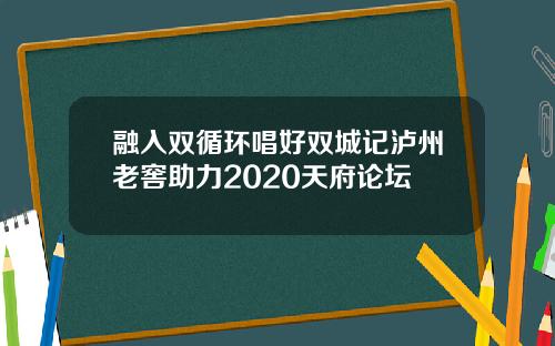 融入双循环唱好双城记泸州老窖助力2020天府论坛