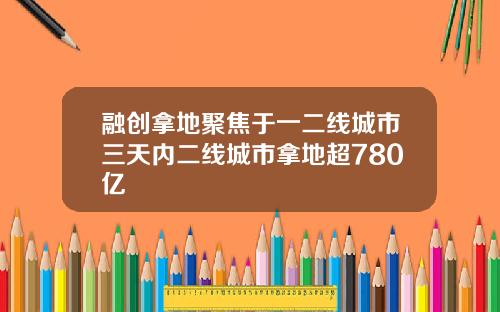 融创拿地聚焦于一二线城市三天内二线城市拿地超780亿