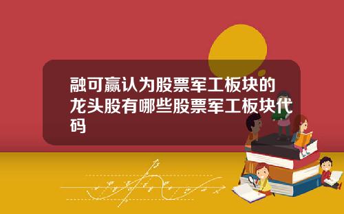 融可赢认为股票军工板块的龙头股有哪些股票军工板块代码