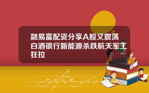 融易富配资分享A股又震荡白酒银行新能源杀跌航天军工狂拉