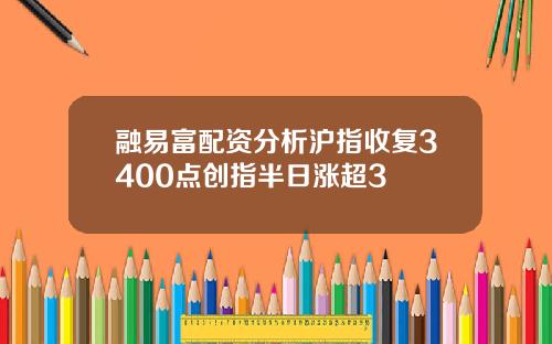 融易富配资分析沪指收复3400点创指半日涨超3