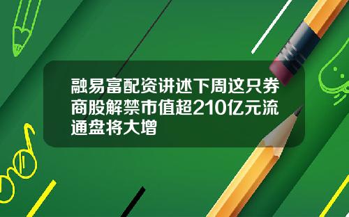融易富配资讲述下周这只券商股解禁市值超210亿元流通盘将大增