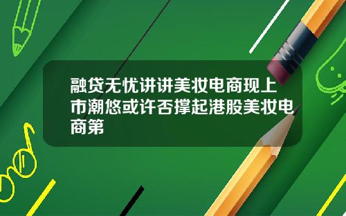 融贷无忧讲讲美妆电商现上市潮悠或许否撑起港股美妆电商第