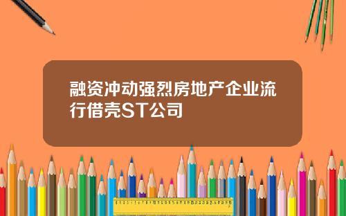融资冲动强烈房地产企业流行借壳ST公司