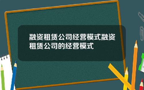 融资租赁公司经营模式融资租赁公司的经营模式