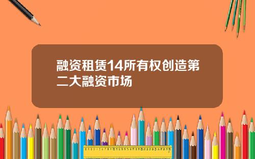 融资租赁14所有权创造第二大融资市场