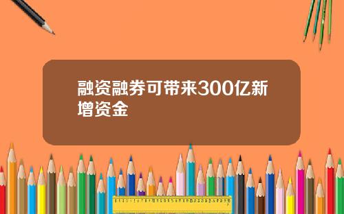 融资融券可带来300亿新增资金