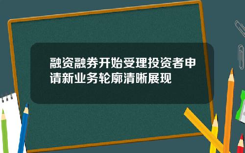 融资融券开始受理投资者申请新业务轮廓清晰展现