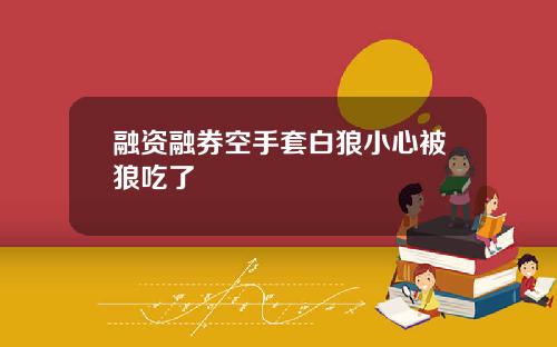 融资融券空手套白狼小心被狼吃了