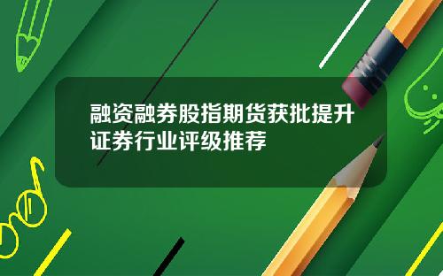 融资融券股指期货获批提升证券行业评级推荐