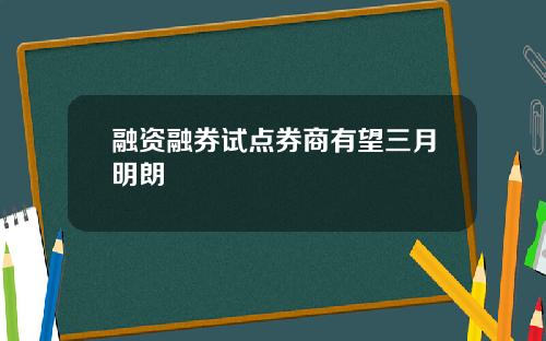 融资融券试点券商有望三月明朗