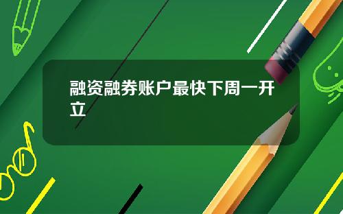 融资融券账户最快下周一开立