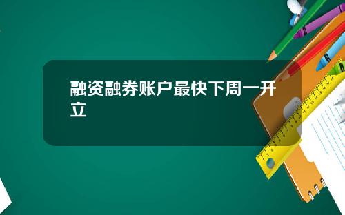 融资融券账户最快下周一开立