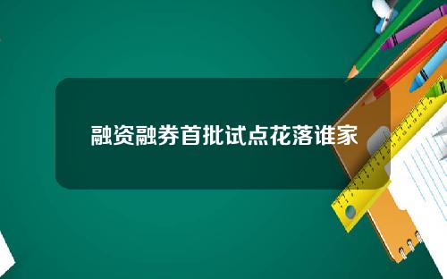 融资融券首批试点花落谁家