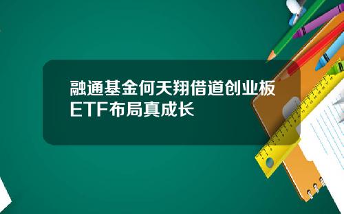 融通基金何天翔借道创业板ETF布局真成长