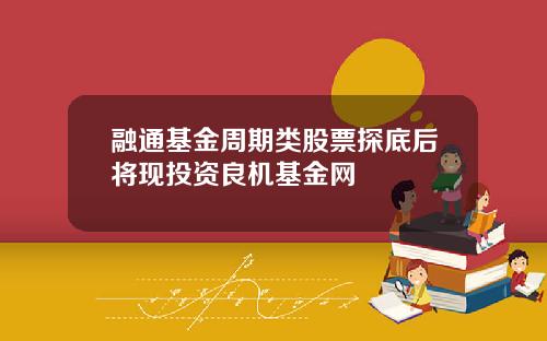 融通基金周期类股票探底后将现投资良机基金网