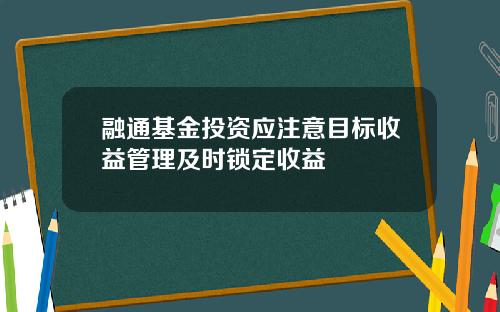 融通基金投资应注意目标收益管理及时锁定收益