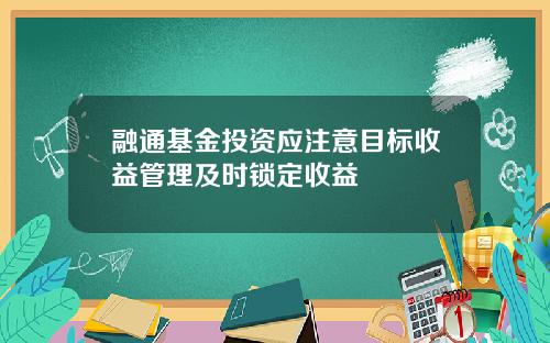 融通基金投资应注意目标收益管理及时锁定收益