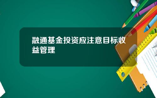 融通基金投资应注意目标收益管理
