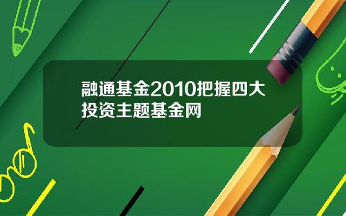 融通基金2010把握四大投资主题基金网